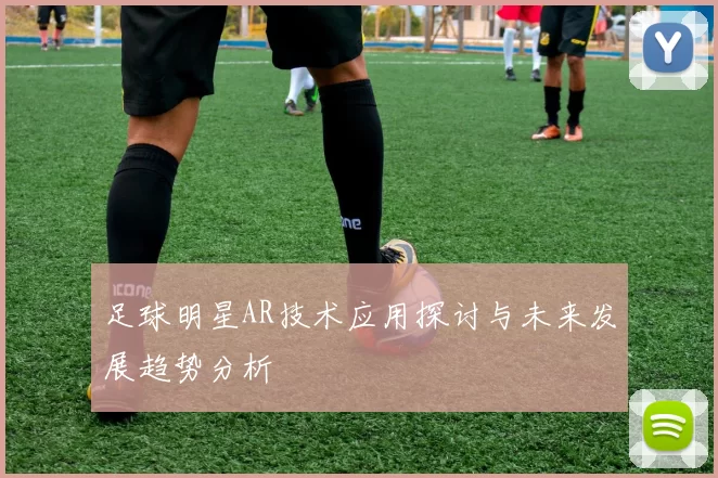 足球明星AR技术应用探讨与未来发展趋势分析