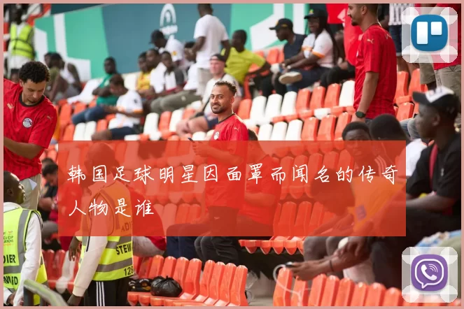 韩国足球明星因面罩而闻名的传奇人物是谁