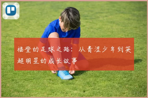 福登的足球之路：从青涩少年到英超明星的成长故事