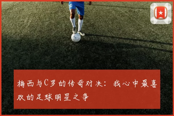 梅西与C罗的传奇对决：我心中最喜欢的足球明星之争