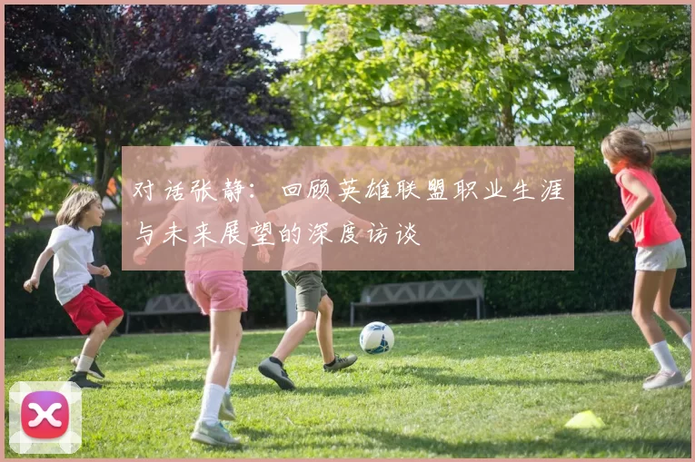 对话张静：回顾英雄联盟职业生涯与未来展望的深度访谈