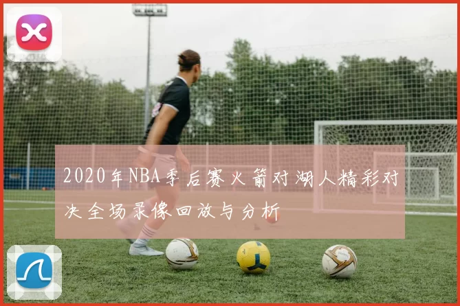 2020年NBA季后赛火箭对湖人精彩对决全场录像回放与分析