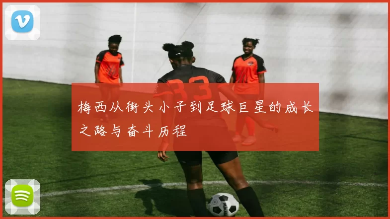 梅西从街头小子到足球巨星的成长之路与奋斗历程