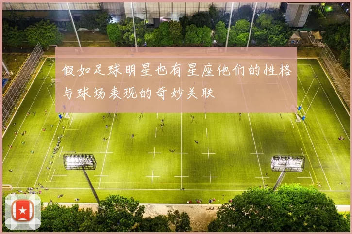 假如足球明星也有星座他们的性格与球场表现的奇妙关联