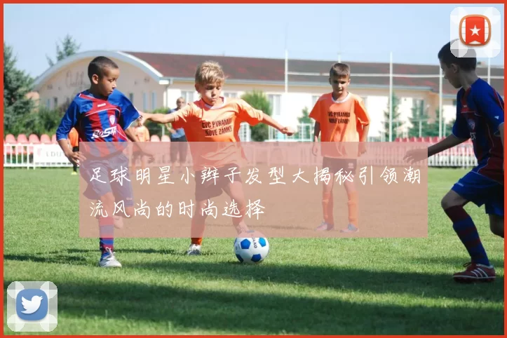足球明星小辫子发型大揭秘引领潮流风尚的时尚选择