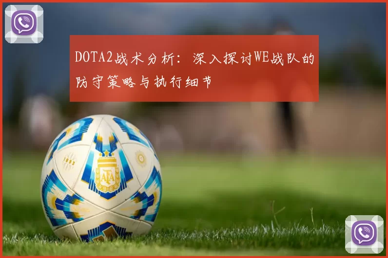 DOTA2战术分析：深入探讨WE战队的防守策略与执行细节