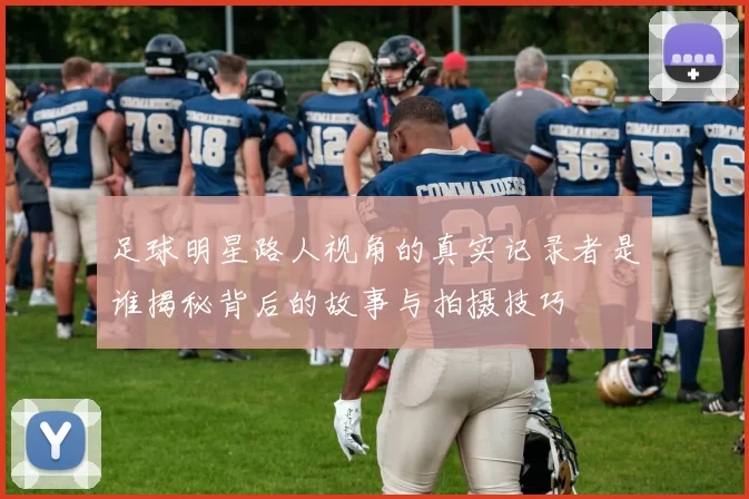 足球明星路人视角的真实记录者是谁揭秘背后的故事与拍摄技巧