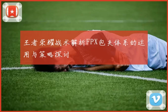 王者荣耀战术解析FPX包夹体系的运用与策略探讨