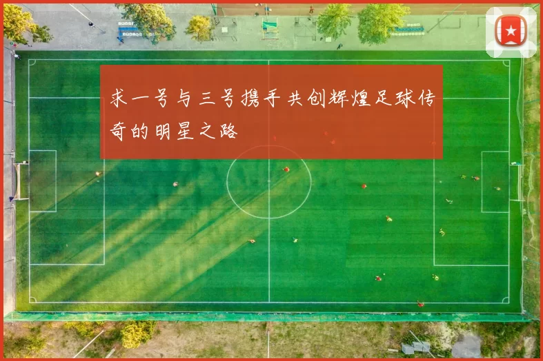 求一号与三号携手共创辉煌足球传奇的明星之路