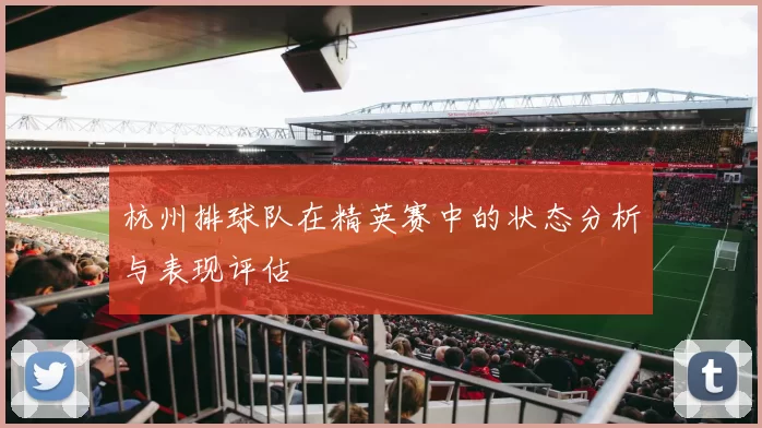 杭州排球队在精英赛中的状态分析与表现评估