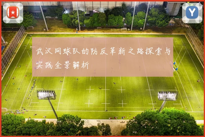 武汉网球队的防反革新之路探索与实践全景解析
