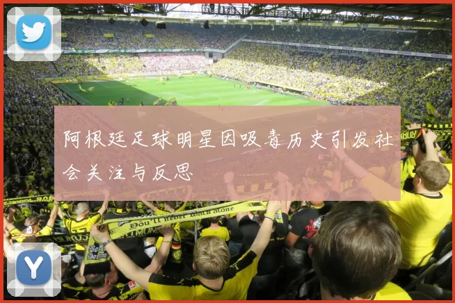 阿根廷足球明星因吸毒历史引发社会关注与反思