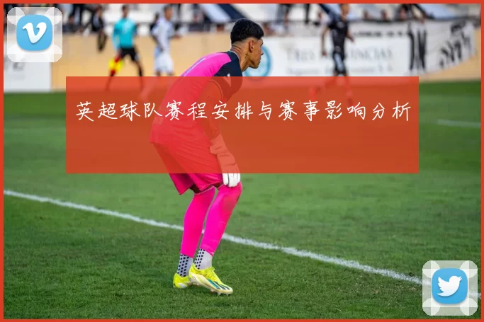 英超球队赛程安排与赛事影响分析