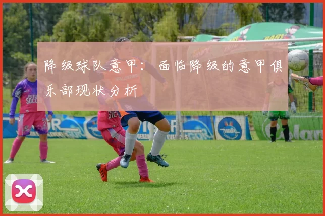 降级球队意甲：面临降级的意甲俱乐部现状分析