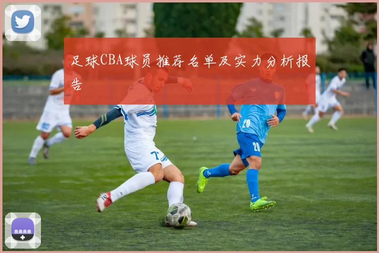 足球CBA球员推荐名单及实力分析报告