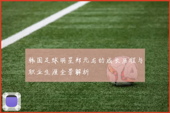 韩国足球明星郑元龙的成长历程与职业生涯全景解析