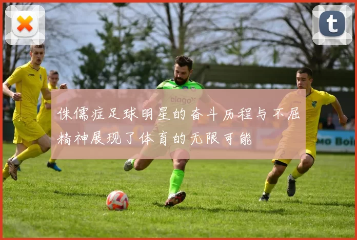 侏儒症足球明星的奋斗历程与不屈精神展现了体育的无限可能
