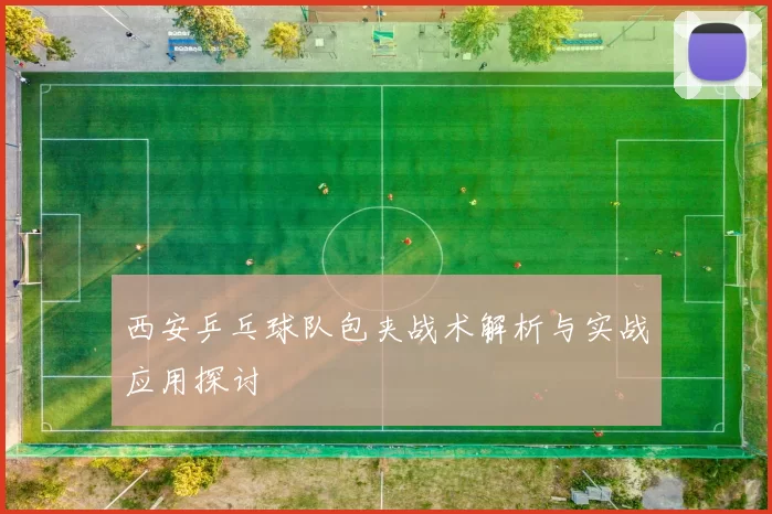 西安乒乓球队包夹战术解析与实战应用探讨