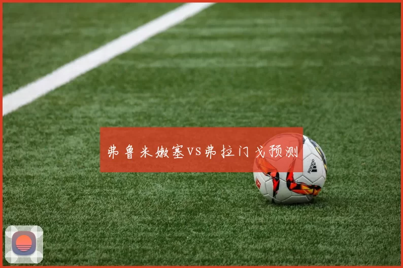 弗鲁米嫩塞vs弗拉门戈预测