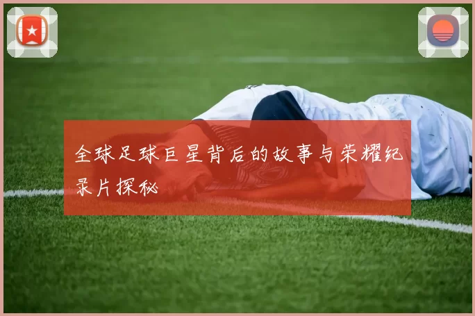 全球足球巨星背后的故事与荣耀纪录片探秘