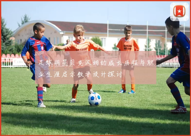 足球明星贝克汉姆的成长历程与职业生涯启示教学设计探讨