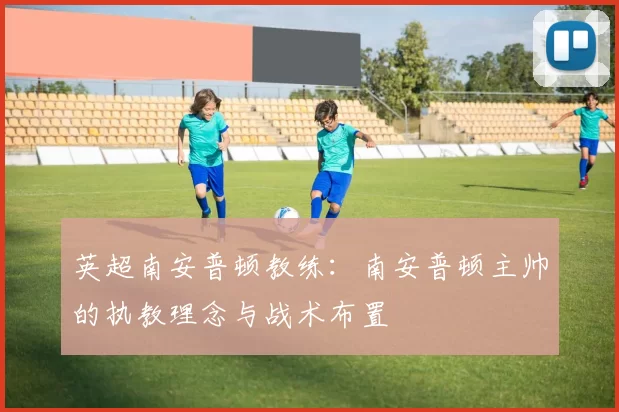 英超南安普顿教练：南安普顿主帅的执教理念与战术布置