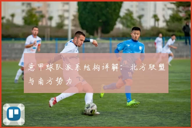 意甲球队派系结构详解：北方联盟与南方势力