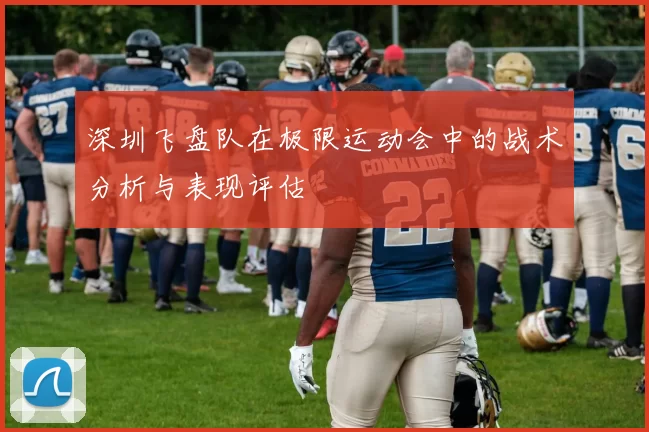 深圳飞盘队在极限运动会中的战术分析与表现评估
