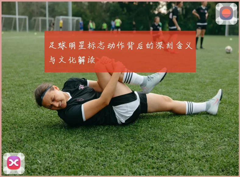 足球明星标志动作背后的深刻含义与文化解读