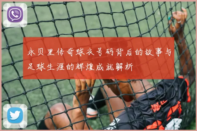 永贝里传奇球衣号码背后的故事与足球生涯的辉煌成就解析