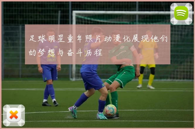 足球明星童年照片动漫化展现他们的梦想与奋斗历程