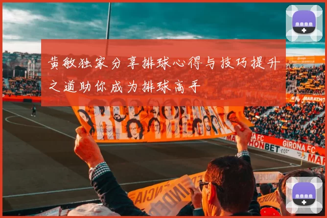 黄敏独家分享排球心得与技巧提升之道助你成为排球高手
