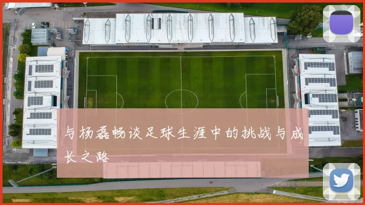 与杨磊畅谈足球生涯中的挑战与成长之路