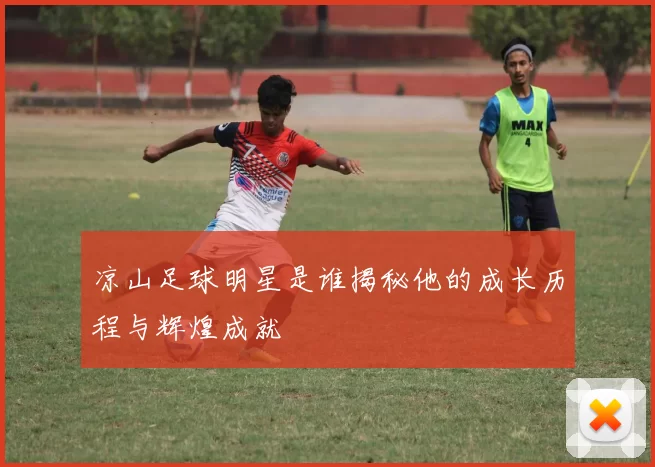 凉山足球明星是谁揭秘他的成长历程与辉煌成就