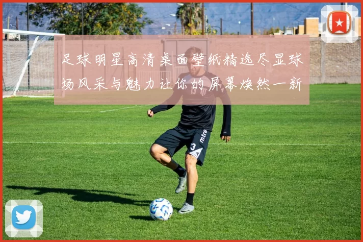足球明星高清桌面壁纸精选尽显球场风采与魅力让你的屏幕焕然一新