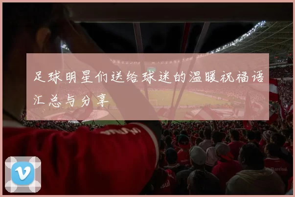 足球明星们送给球迷的温暖祝福语汇总与分享