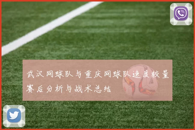 武汉网球队与重庆网球队速度较量赛后分析与战术总结