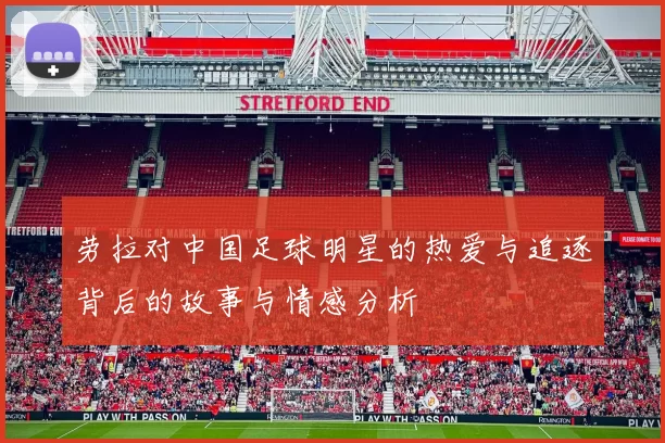 劳拉对中国足球明星的热爱与追逐背后的故事与情感分析
