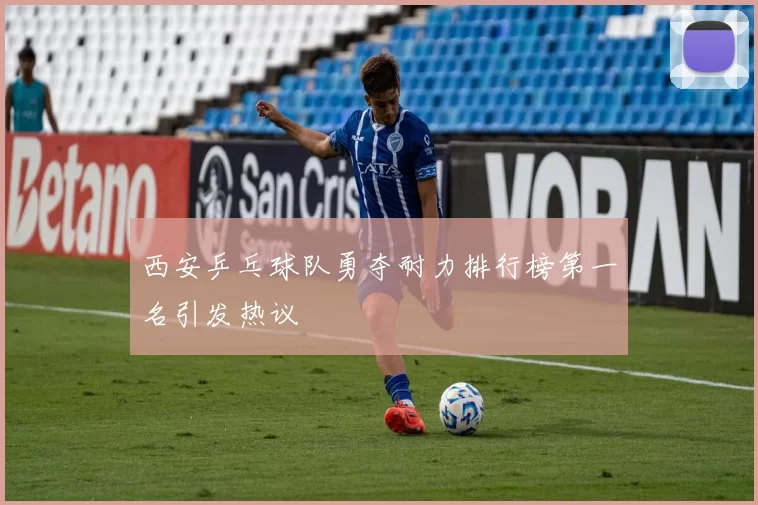 西安乒乓球队勇夺耐力排行榜第一名引发热议