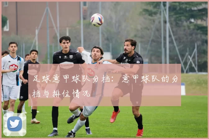 足球意甲球队分档：意甲球队的分档与排位情况