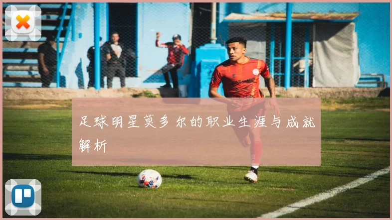 足球明星莫多尔的职业生涯与成就解析
