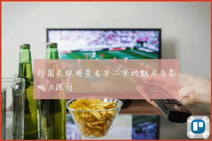 外国足球明星名字二字的魅力与影响力探讨
