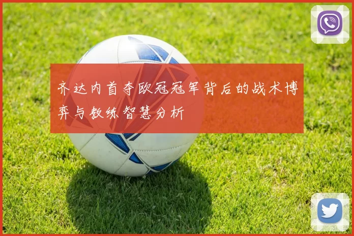 齐达内首夺欧冠冠军背后的战术博弈与教练智慧分析