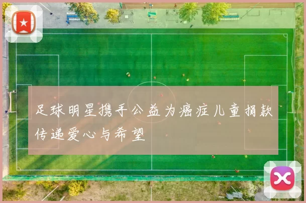 足球明星携手公益为癌症儿童捐款传递爱心与希望