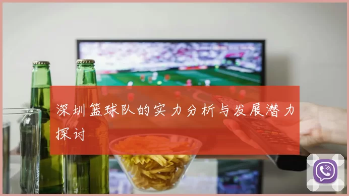 深圳篮球队的实力分析与发展潜力探讨
