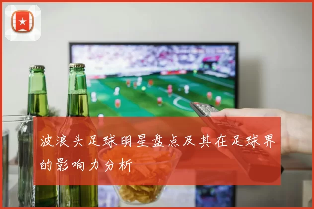 波浪头足球明星盘点及其在足球界的影响力分析