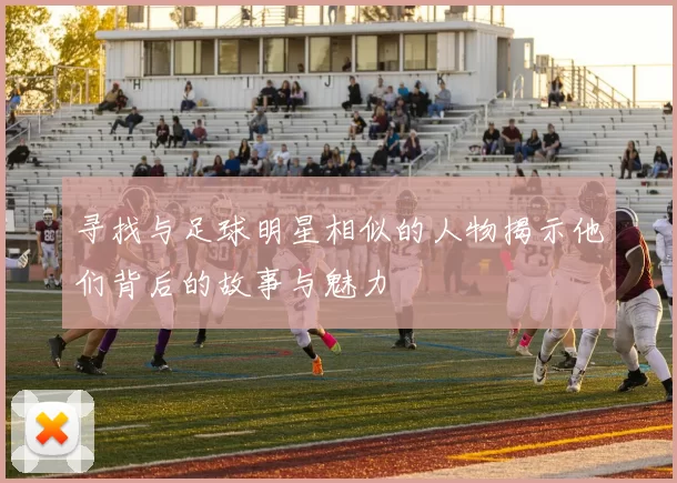 寻找与足球明星相似的人物揭示他们背后的故事与魅力