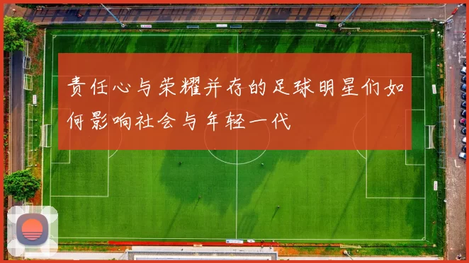 责任心与荣耀并存的足球明星们如何影响社会与年轻一代