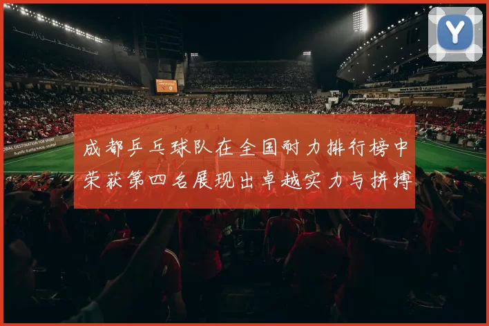 成都乒乓球队在全国耐力排行榜中荣获第四名展现出卓越实力与拼搏精神