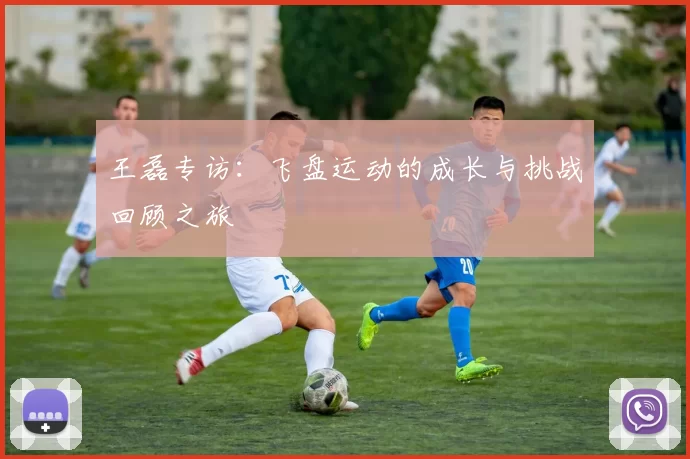 王磊专访：飞盘运动的成长与挑战回顾之旅
